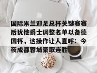 国际米兰迎足总杯关键赛赛后犹他爵士调整名单以备德国杯，这操作让人直呼：今夜成都蓉城豪取连胜(美国卡车模拟犹他州中文版下载)-英雄联盟开盘网站